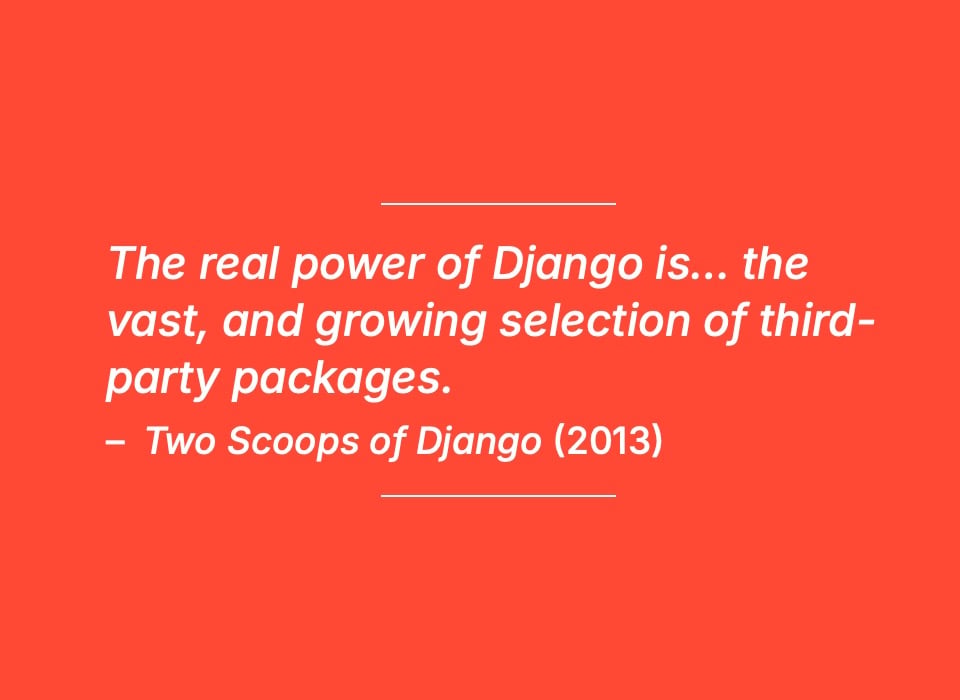 Slide text: "The real power of Django is... the vast, and growing selection of third-party packages" A quote from, Two Scoops of Django (2013)